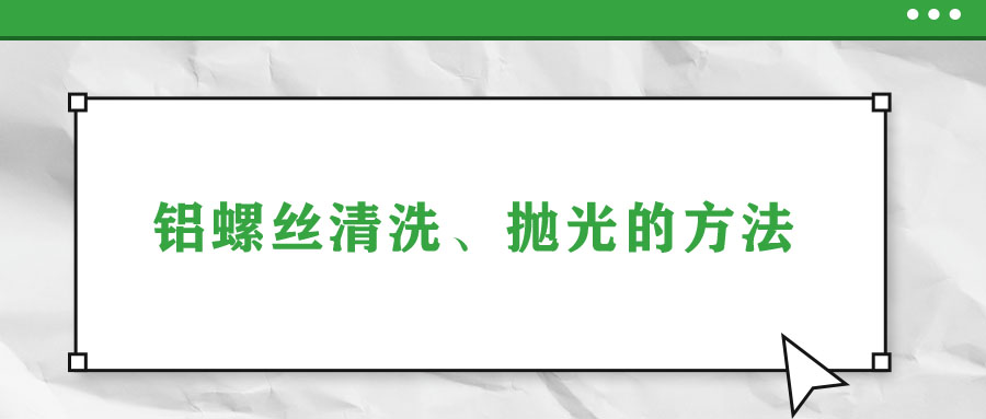 鋁螺絲清洗、拋光的方法