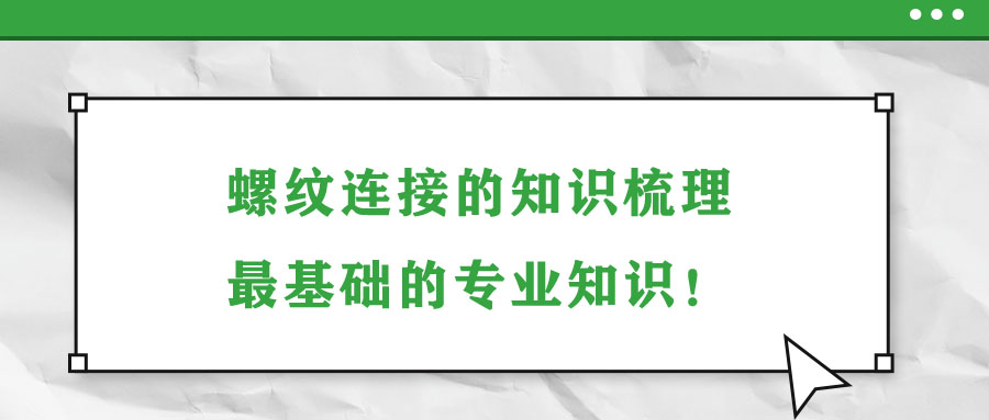 螺紋連接的知識梳理，最基礎(chǔ)的專業(yè)知識！
