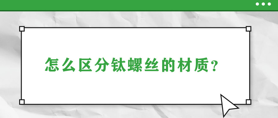怎么區(qū)分鈦螺絲的材質(zhì)？