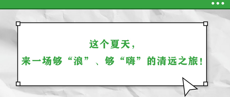 這個夏天，來一場夠“浪”、夠“嗨”的清遠之旅！