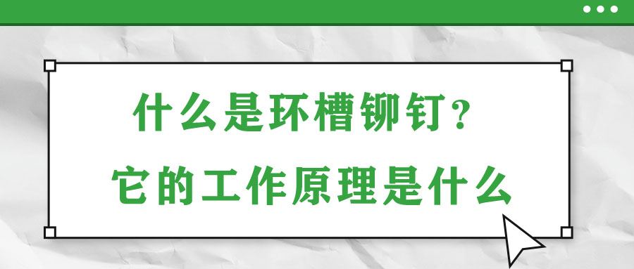 什么是環(huán)槽鉚釘？它的工作原理是什么？