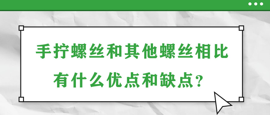 手?jǐn)Q螺絲和其他螺絲相比有什么優(yōu)點(diǎn)和缺點(diǎn)？