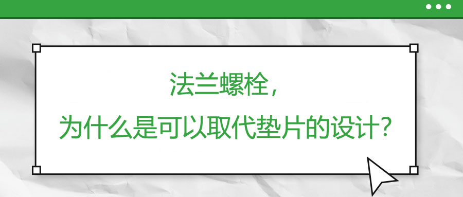 法蘭螺栓，為什么是可以取代墊片的設(shè)計(jì)？