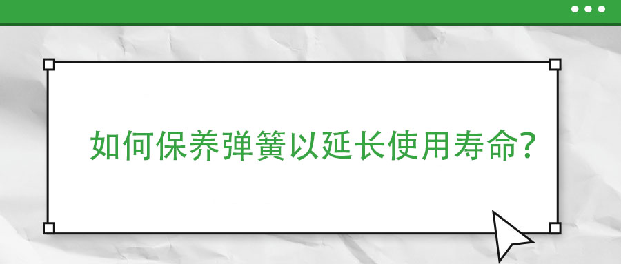 如何保養(yǎng)彈簧以延長(zhǎng)使用壽命？