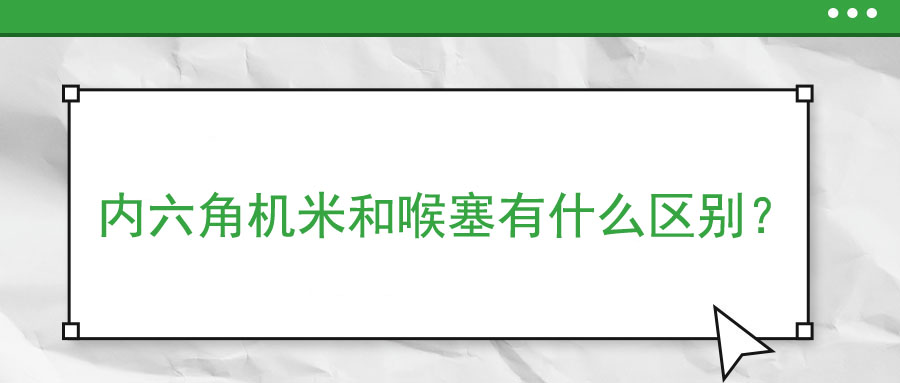 內(nèi)六角機(jī)米和喉塞有什么區(qū)別？ 