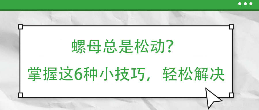 螺母總是松動？掌握這6種小技巧，輕松解決