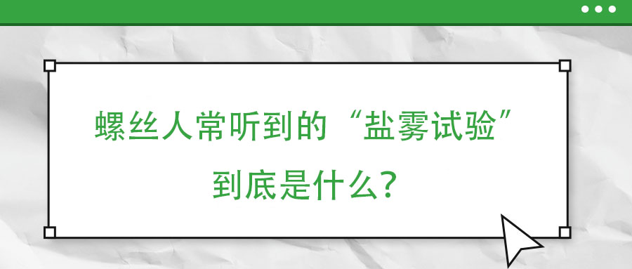 螺絲人常聽到的“鹽霧試驗”到底是什么？