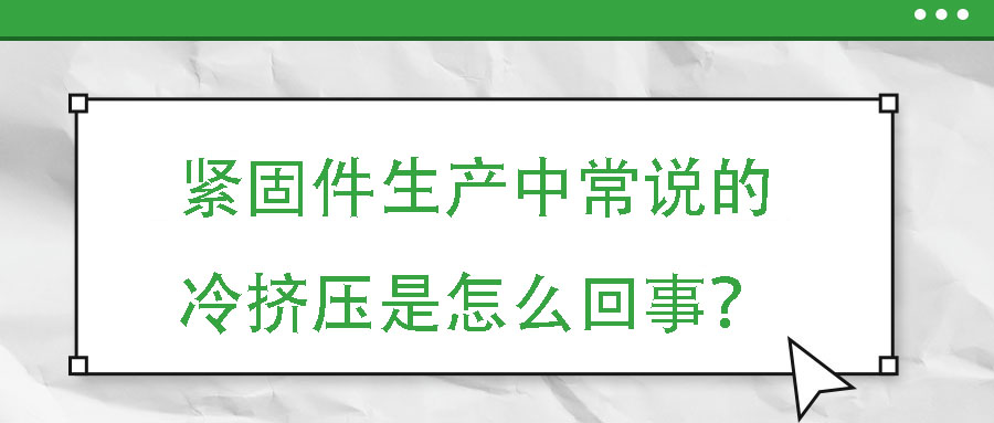 緊固件生產中常說的冷擠壓是怎么回事？