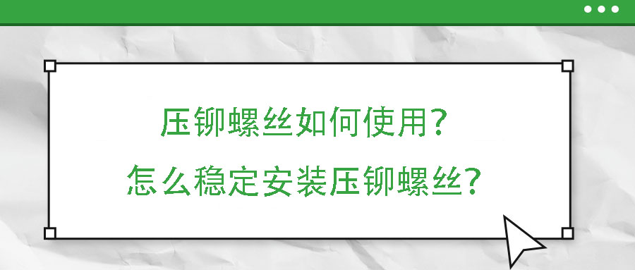 壓鉚螺絲如何使用？怎么穩(wěn)定安裝壓鉚螺絲？