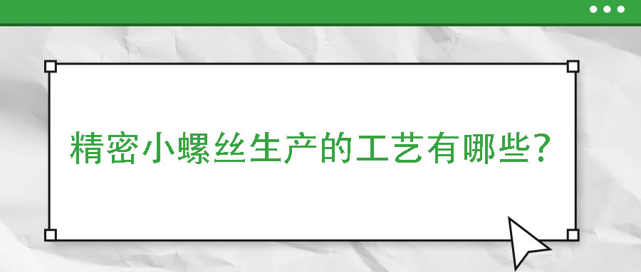 精密小螺絲生產(chǎn)的工藝有哪些？