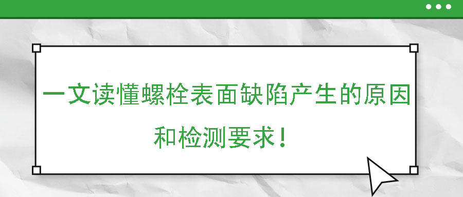 一文讀懂螺栓表面缺陷產(chǎn)生的原因和檢測要求！